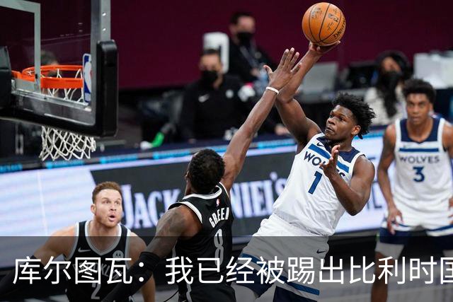 库尔图瓦：我已经被踢出比利时国家队球员群聊 从未要求保证首发